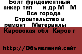 Болт фундаментный анкер тип 1.1 и др М20-М50 - Все города Строительство и ремонт » Материалы   . Кировская обл.,Киров г.